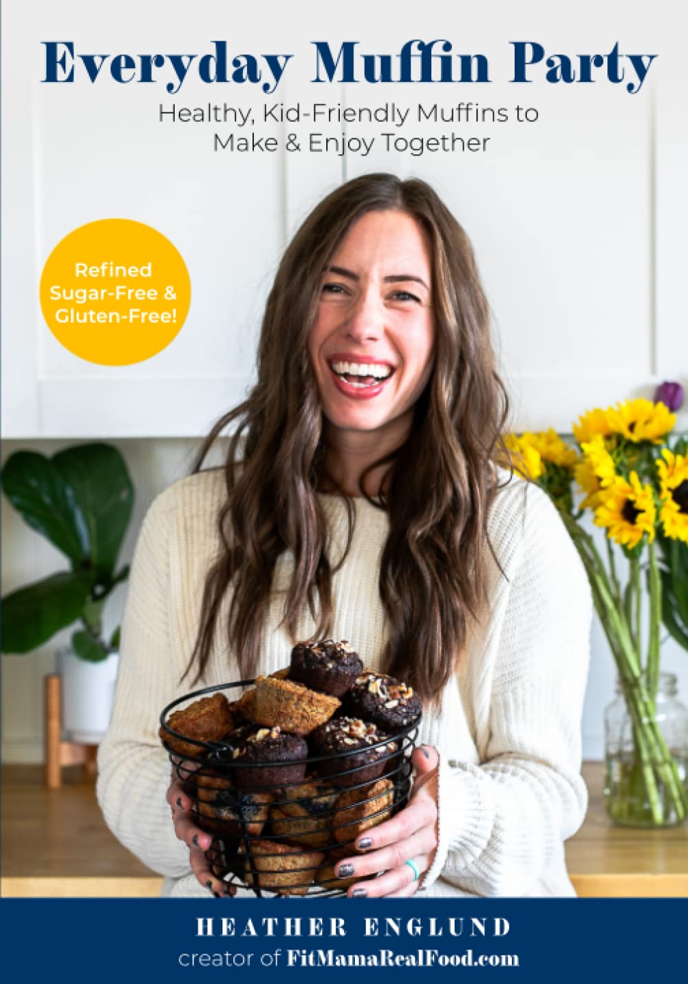 Everyday Muffin Party: Healthy, Kid-Friendly Muffins to Make and Enjoy Together