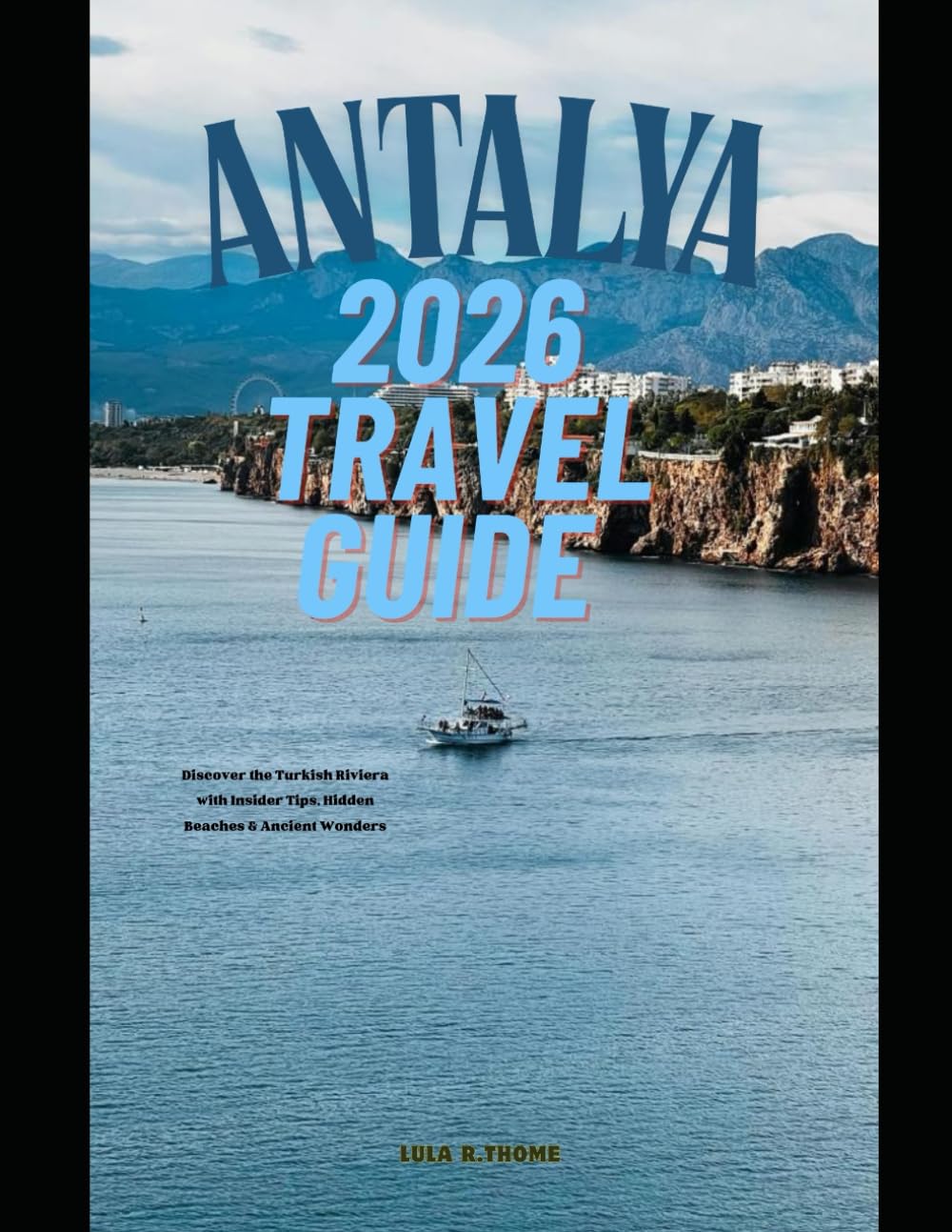 ANTALYA 2026 TRAVEL GUIDE: Discover the Turkish Riviera with Insider Tips, Hidden Beaches & Ancient Wonders (The Global Explorer Travel Guide Series 2026)