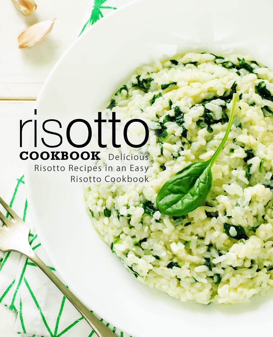 Risotto Cookbook: Delicious Risotto Recipes in an Easy Risotto Cookbook