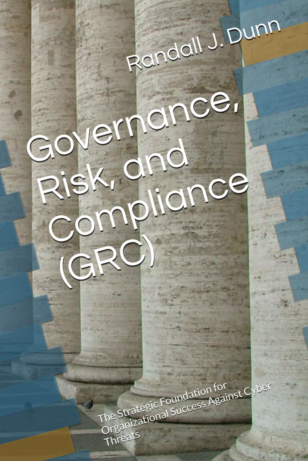 Governance, Risk, and Compliance (GRC): The Strategic Foundation for Organizational Success Against Cyber Threats