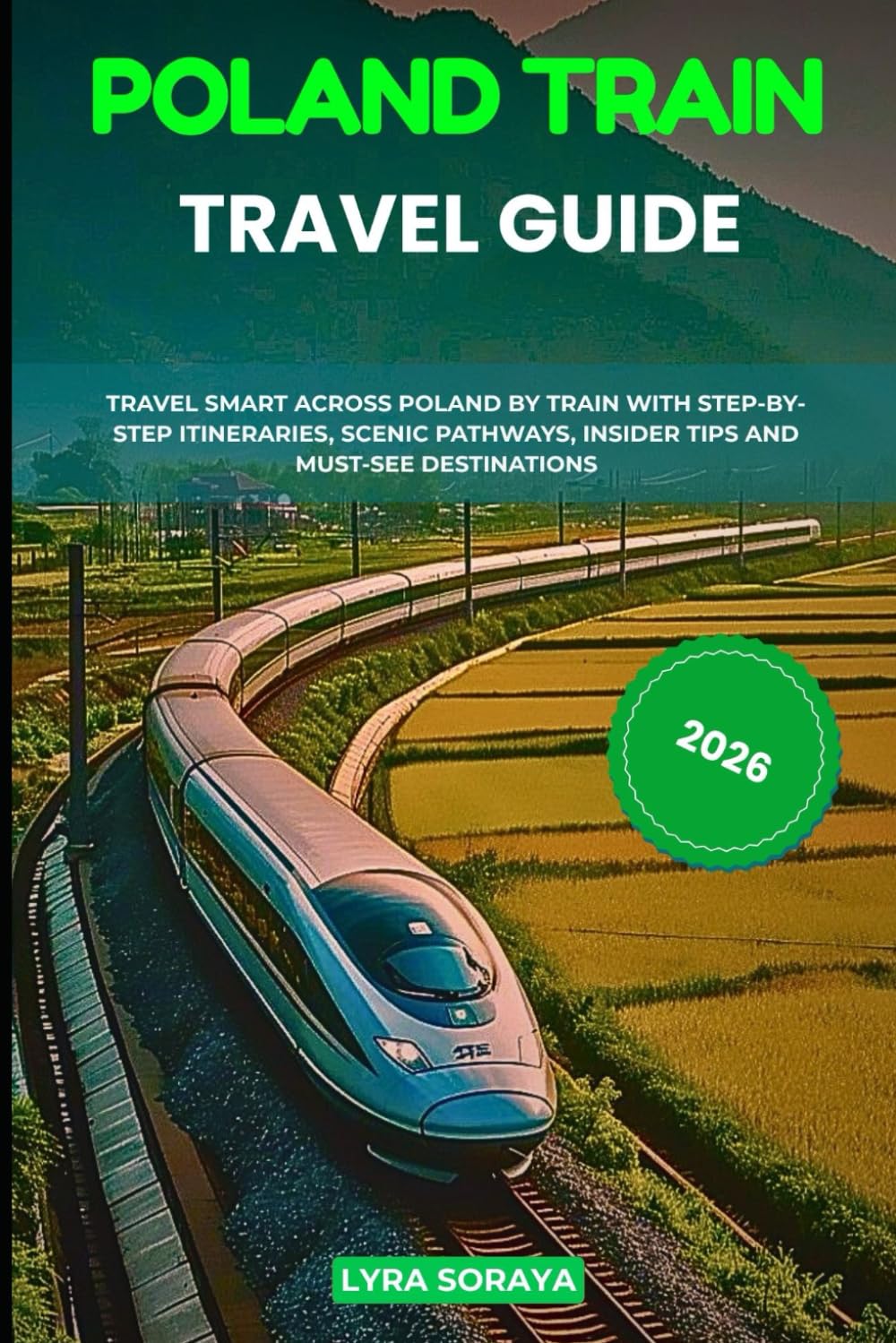 POLAND TRAIN TRAVEL GUIDE 2026: Travel Smart Across Poland by Train with Step-by- Step Itineraries, Scenic Pathways, Insider Tips and Must-See Destinations