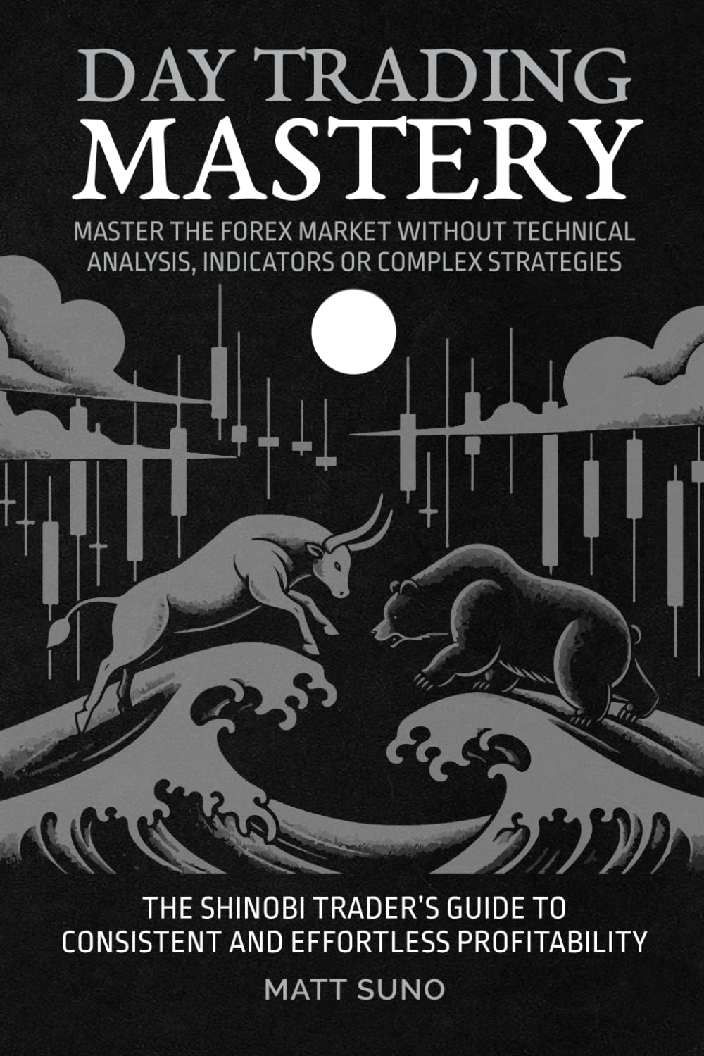 Day Trading Mastery - Master The Forex Market Without Technical Analysis, Indicators or Complicated Strategies: The Modern Shinobi’s Guide to ... Fast and Flipping Them for Massive Profit
