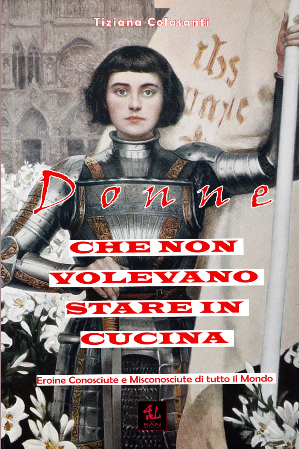 Donne che non Volevano Stare in Cucina: Eroine Conosciute e Misconosciute di tutto il Mondo (Historica)