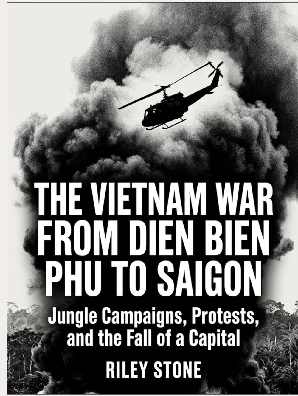 THE VIETNAM WAR FROM DIEN BIEN PHU TO SAIGON: Jungle Campaigns, Protests, and the Fall of a Capital