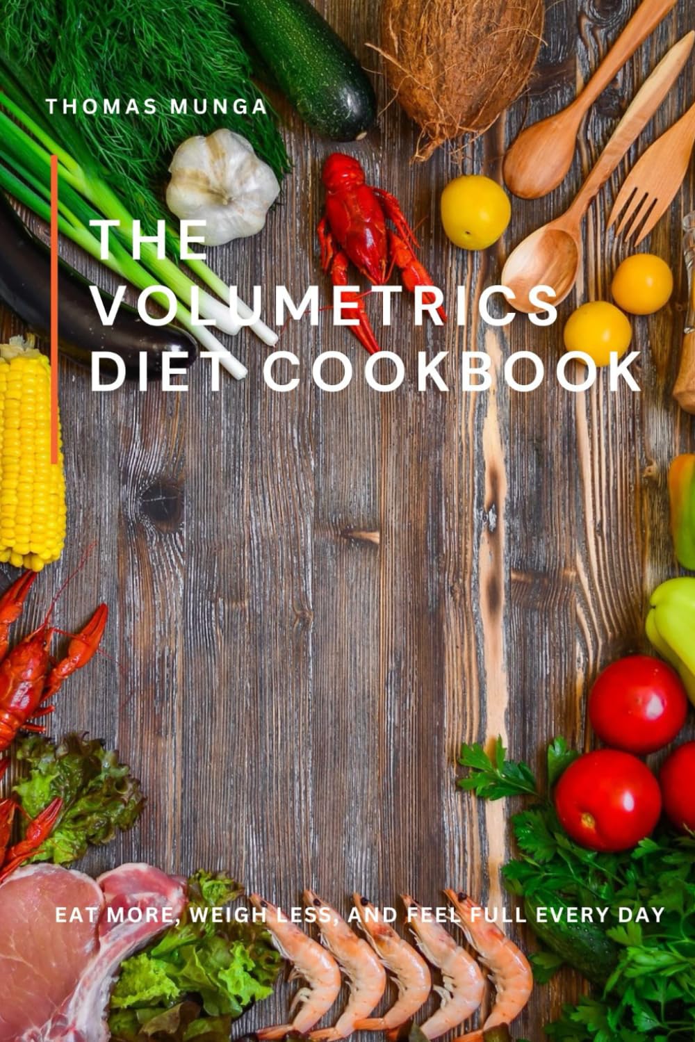 The Volumetrics Diet Cookbook: Eat More, Weigh Less, and Feel Full Every Day