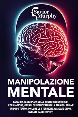Manipolazione Mentale: La guida aggiornata sulle migliori Tecniche di Persuasione, capaci di difenderti dalla Manipolazione in poco tempo, INCLUDE le 7 Tecniche avanzate di PNL svelate dagli Esperti