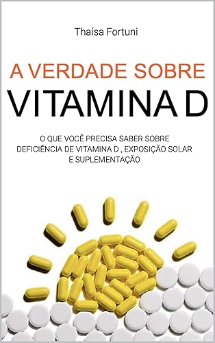 A verdade sobre vitamina D o que você precisa saber sobre deficiência de vitamina D, exposição solar e suplementação (Portuguese Edition)