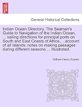 Indian Ocean Directory. The Seaman's Guide to Navigation of the Indian Ocean, ... sailing directions for principal ports on South and East Coasts of ... during different seasons ... Illustrated.