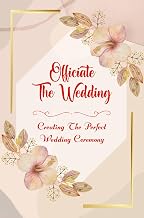 Officiate The Wedding: Creating The Perfect Wedding Ceremony