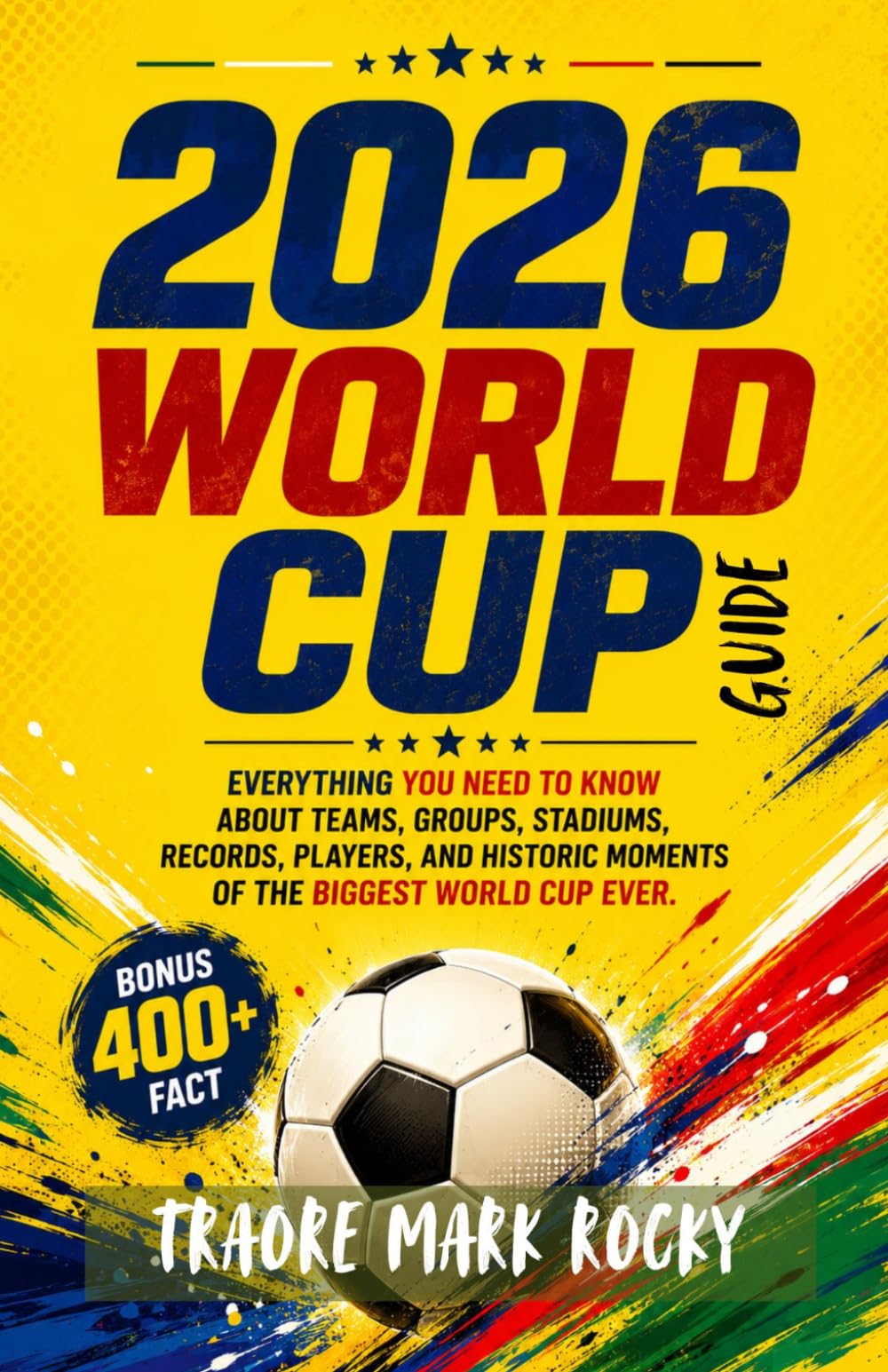2026 World Cup Guide: Everything You Need to Know About Teams, Groups, Stadiums, Records, Players, and Historic Moments of the Biggest World Cup Ever