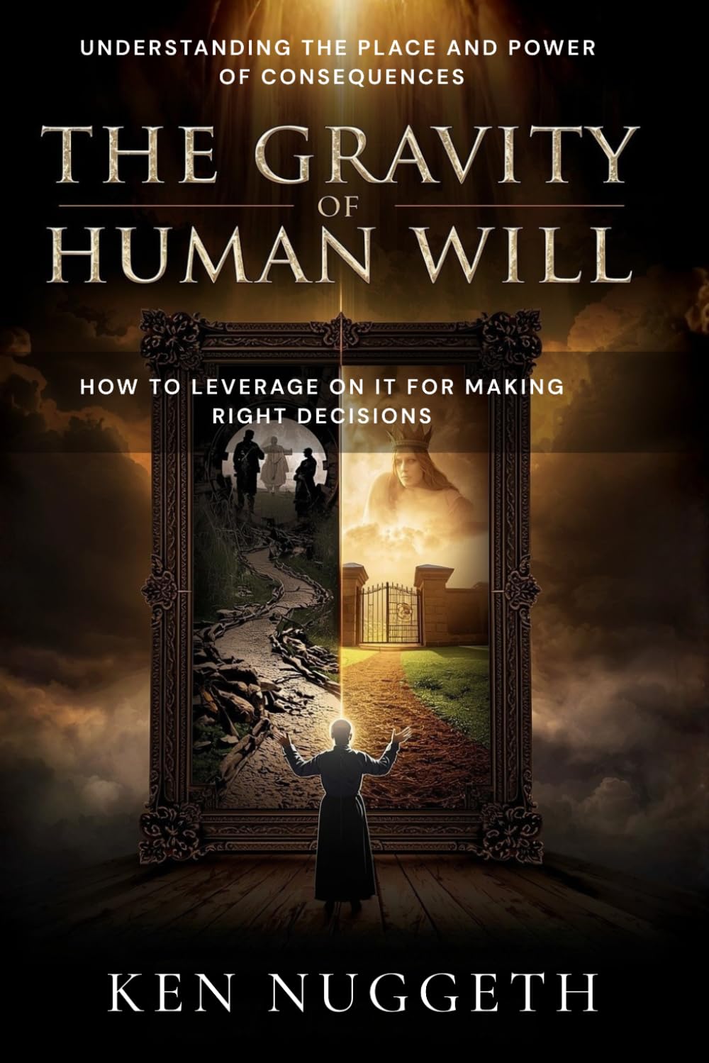 The Gravity of Human Will: Understanding the Place and Power of Consequences; How to Leverage on It for Making Right Decisions