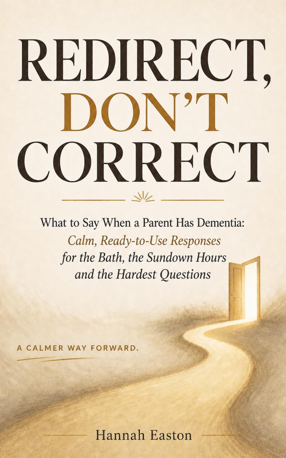 Redirect, Don't Correct: What to Say When a Parent Has Dementia: Calm, Ready-to-Use Responses for the Bath, the Sundown Hours and the Hardest Questions