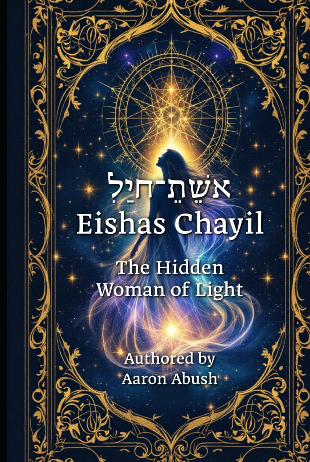 Eishes Chayil: The Hidden Woman of Light: A Mystical, Kabbalistic Journey Through Proverbs 31