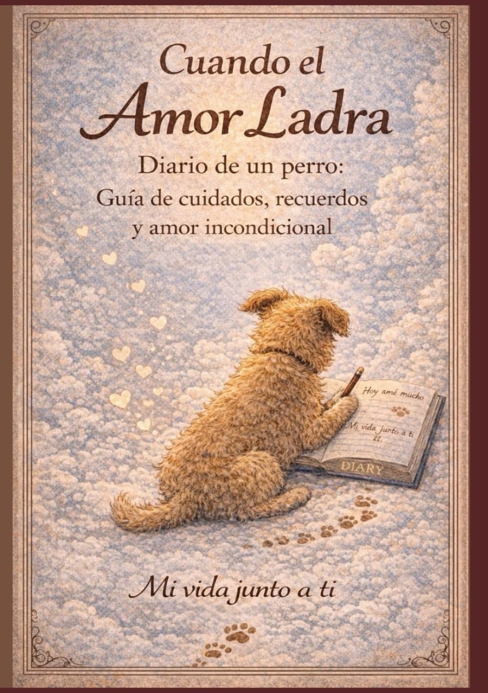 Cuando el amor ladra: Diario de un perro: Guía de cuidados, recuerdos y amor incondicional
