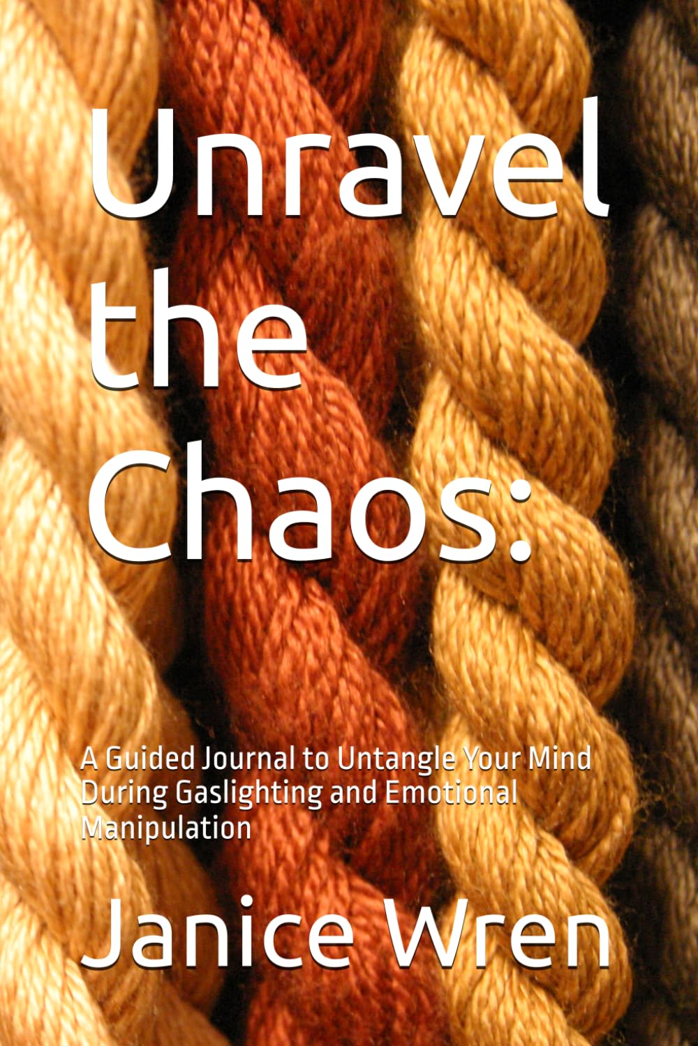 Unravel the Chaos:: A Guided Journal to Untangle Your Mind During Gaslighting and Emotional Manipulation