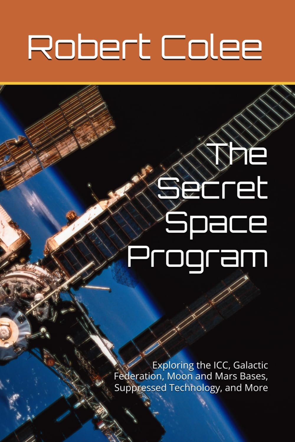 The Secret Space Program: Exploring the ICC, Galactic Federation, Moon and Mars Bases, Suppressed Technology, and More