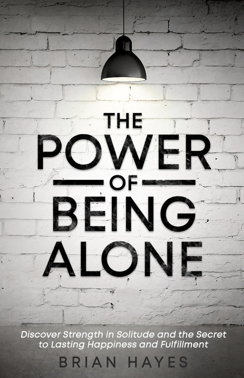 The Power of Being Alone: Discover Strength in Solitude and the Secret to Lasting Happiness and Fulfillment