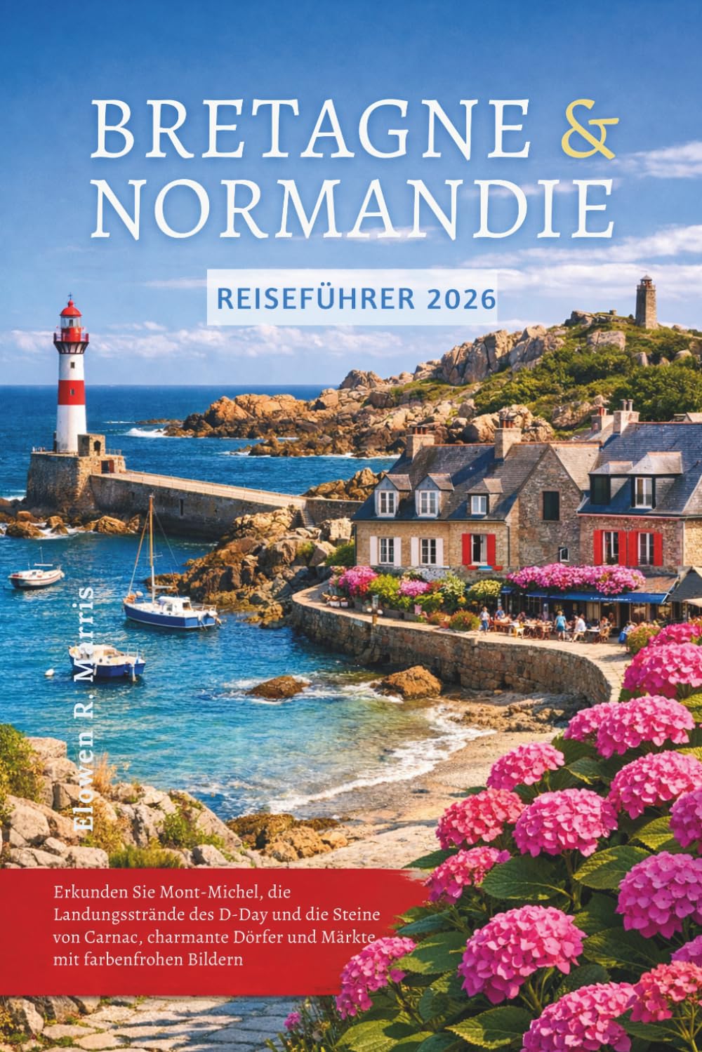 Reiseführer Bretagne & Normandie 2026: Erkunden Sie Mont-Michel, die Landungsstrände des D- Day und die Steine von Carnac, charmante Dörfer und Märkte mit farbenfrohen Bildern.