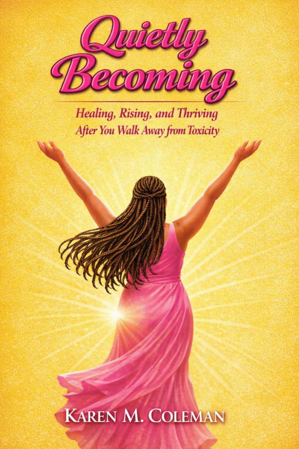 Quietly Becoming: Healing, Rising, and Thriving After Walking Away from Toxicity