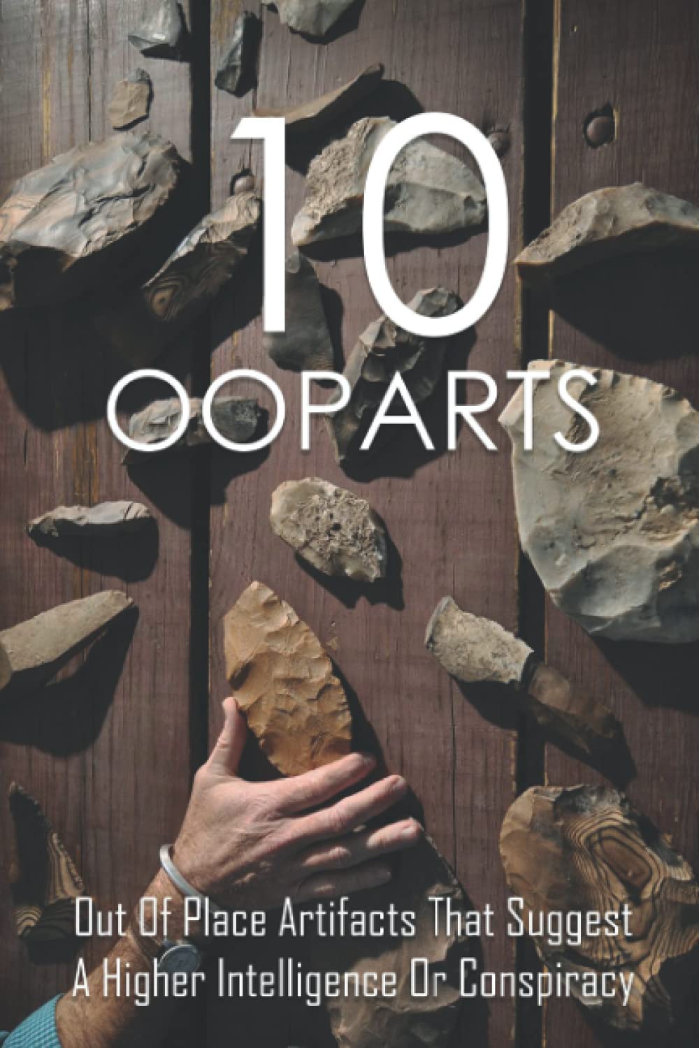 10 OOPARTS: Out Of Place Artifacts That Suggest A Higher Intelligence Or Conspiracy: Unexplained Impossible Ancient Ooparts
