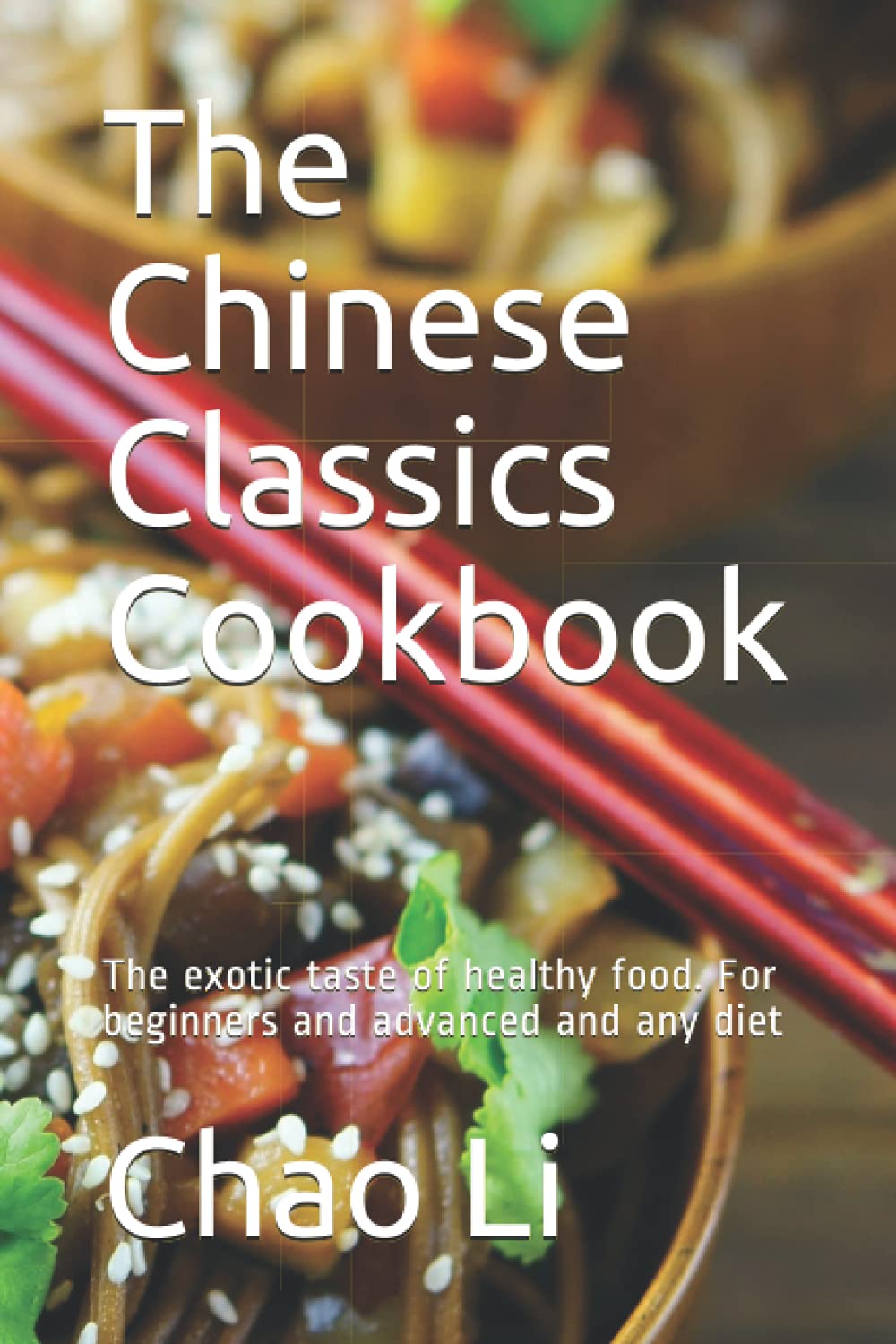 The Chinese Classics Cookbook: The exotic taste of healthy food. For beginners and advanced and any diet