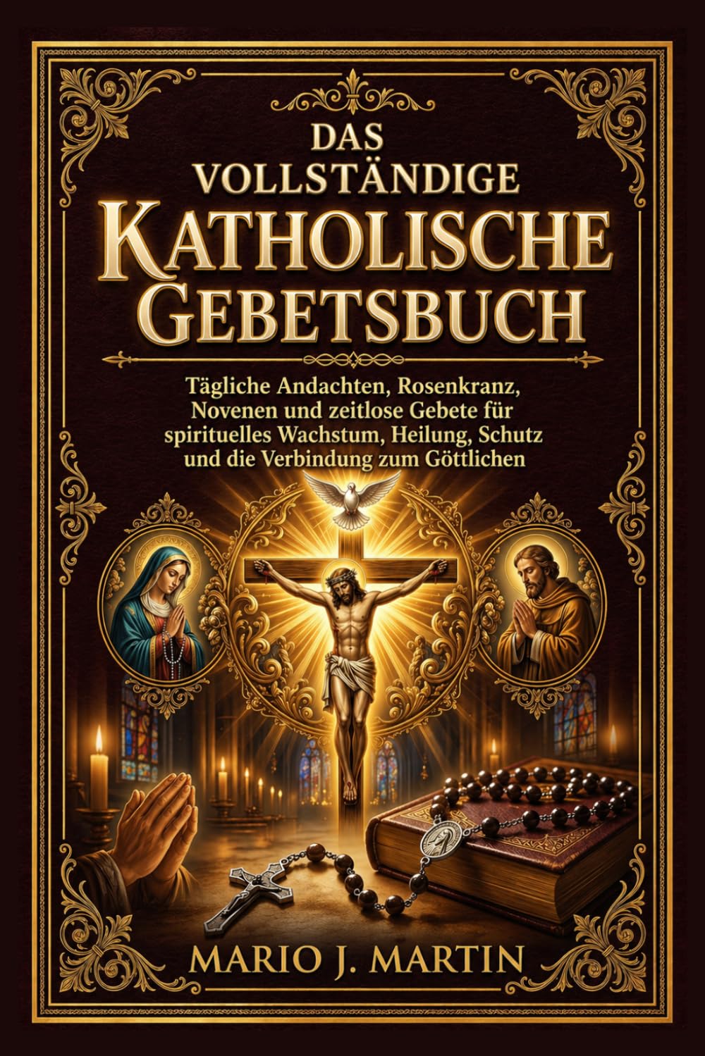 DAS VOLLSTÄNDIGE KATHOLISCHE GEBETSBUCH: Tägliche Andachten, Rosenkranz, Novenen und zeitlose Gebete für spirituelles Wachstum, Heilung, Schutz und die Verbindung zum Göttlichen .
