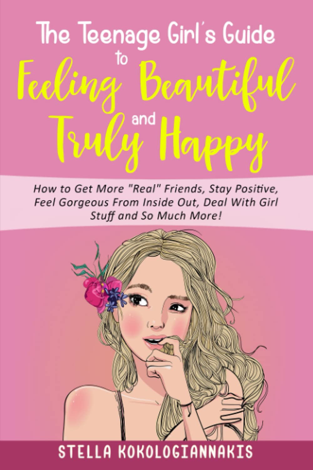 The Teenage Girl's Guide: How to Get More "Real" Friends, Stay Positive, Feel Gorgeous From Inside Out, Deal With Girl Stuff and So Much More!
