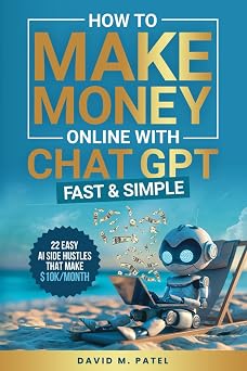 How to Make Money Online with ChatGPT - Fast & Simple Discover 22 Easy AI Side Hustles That Make $10K/Month, Build Passive Income and Achieve ... Intelligence for Beginners Made Easy