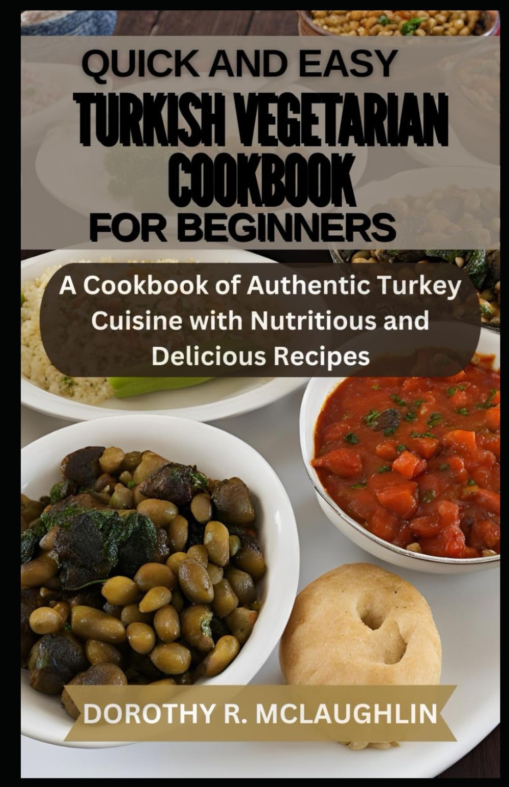 Quick and Easy Turkish Vegetarian Cookbook for Beginners: A Cookbook of Authentic Turkey Cuisine with Nutritious and Delicious Recipes