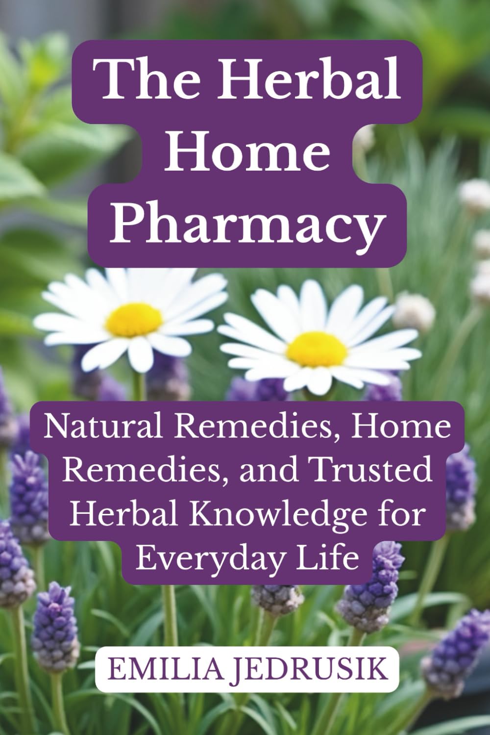 The Herbal Home Pharmacy: Natural Remedies, Home Remedies, and Trusted Herbal Knowledge for Everyday Life