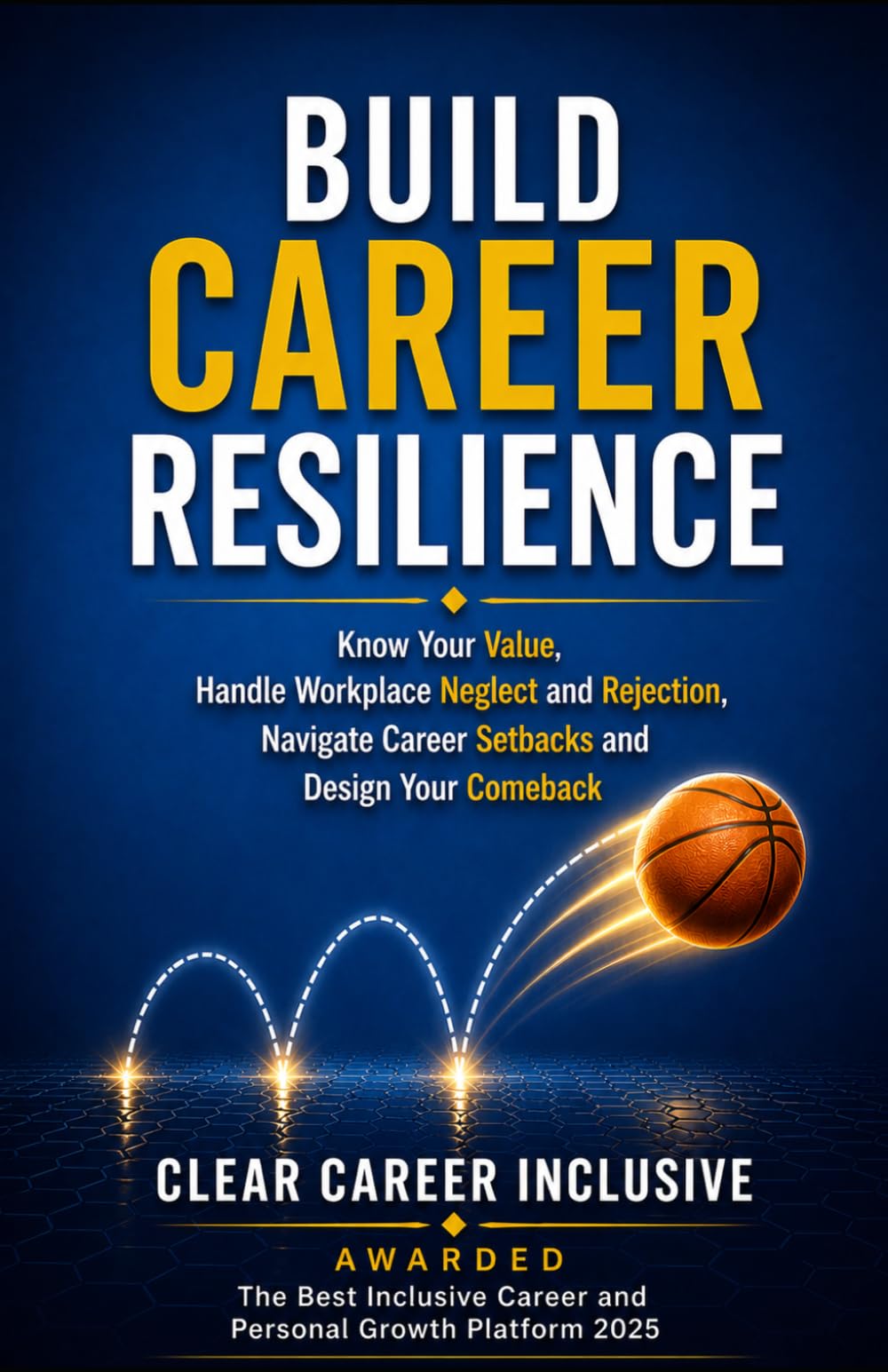 BUILD CAREER RESILIENCE: Know Your Value, Handle Workplace Neglect and Rejection, Navigate Career Setbacks, and Design Your Comeback