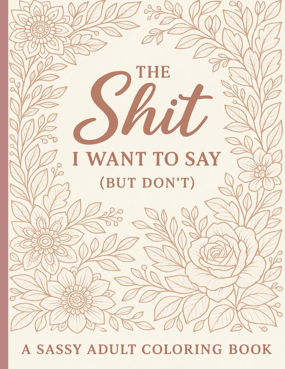 The Sh*t I Want to Say (But Don’t) A Sassy Adult Coloring Book for Stress Relief, Relaxation, and Laughing Through the Chaos