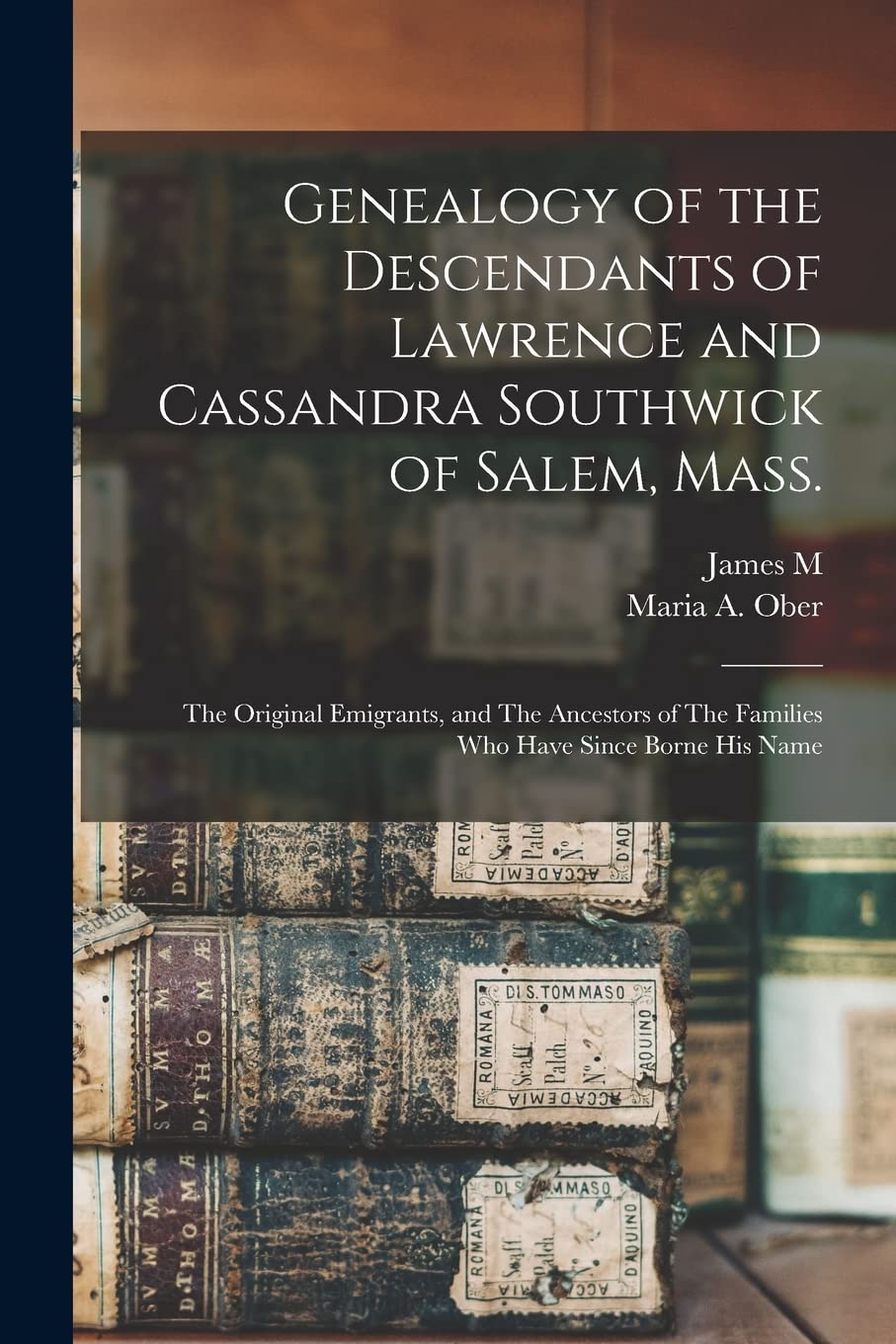 Genealogy of the Descendants of Lawrence and Cassandra Southwick of Salem, Mass.: The Original Emigrants, and The Ancestors of The Families who Have Since Borne his Name