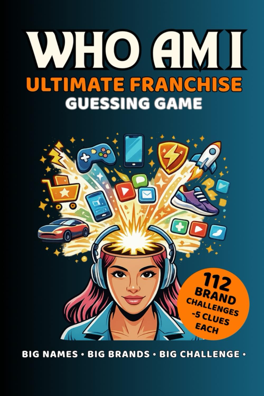 Who Am I? Ultimate Franchise Guessing Game: 112 Brand Challenges With 5 Clues Each — Global Companies, Products & Business Icons