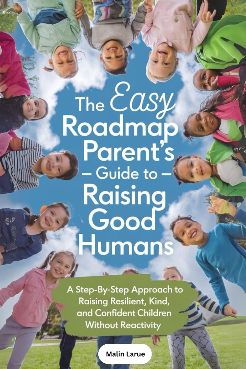 The Easy Roadmap Parent’s Guide to Raising Good Humans: A Step-by-Step Approach to Raising Resilient, Kind, and Confident Children Without Reactivity