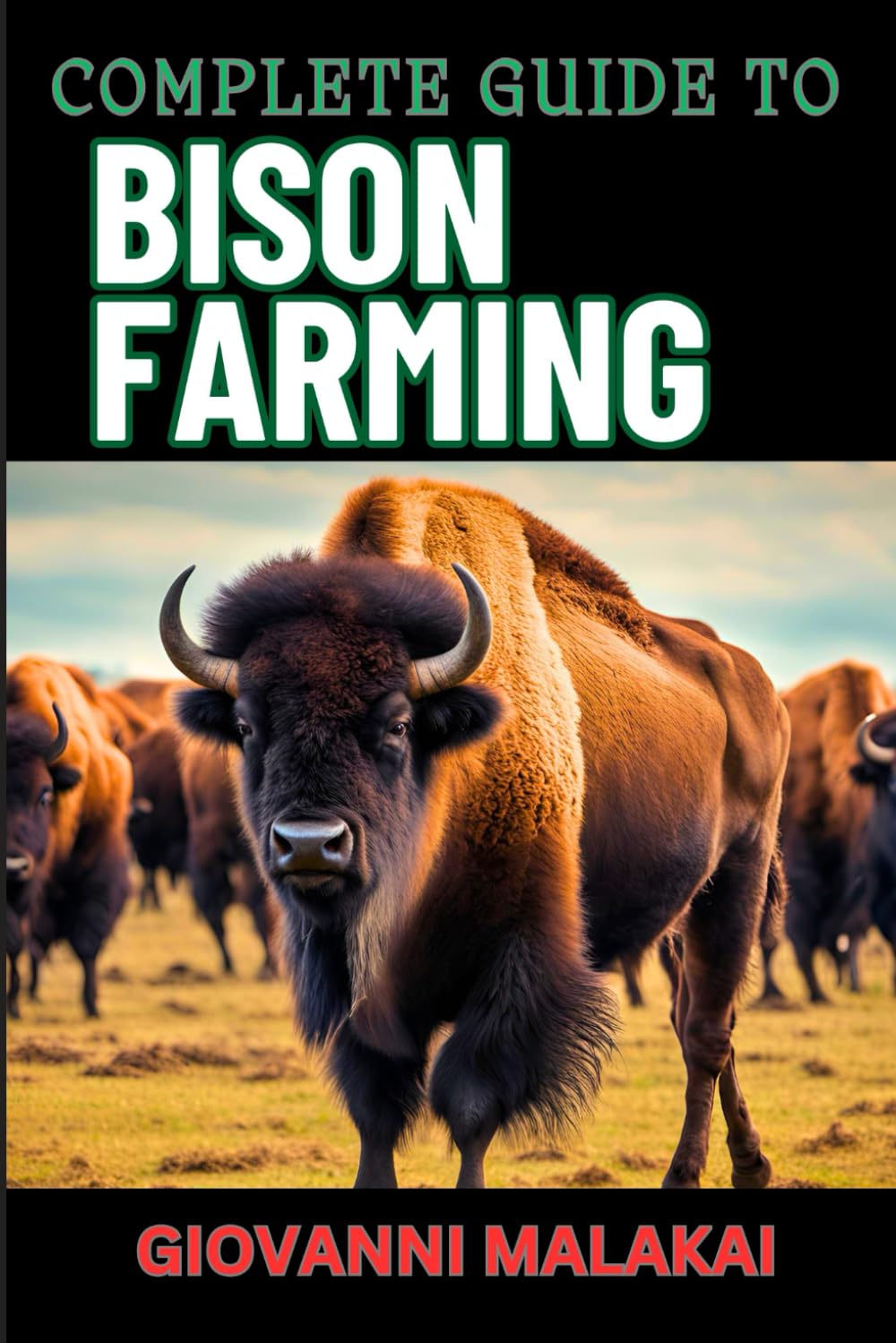COMPLETE GUIDE TO BISON FARMING: Sustainable Practices, Profitable Herd Management, Breeding Techniques, And Essential Health Care For Ranching Success