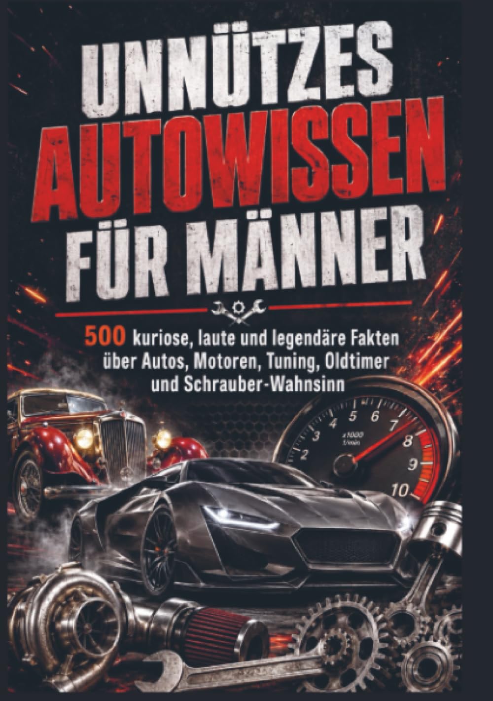 UNNÜTZES AUTOWISSEN FÜR MÄNNER: 500 kuriose, laute und legendäre Fakten über Autos, Motoren, Tuning, Oldtimer und Schrauber-Wahnsinn