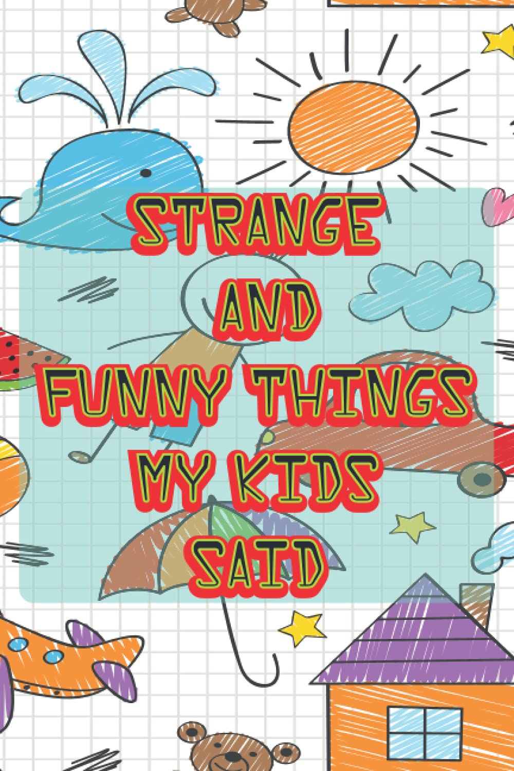 Strange and Funny Things My kids Said: Funny Things My Kids Said A parent’s journal of memorable sayings from their children: A Journal for Parents ... down the cute and funny things your children