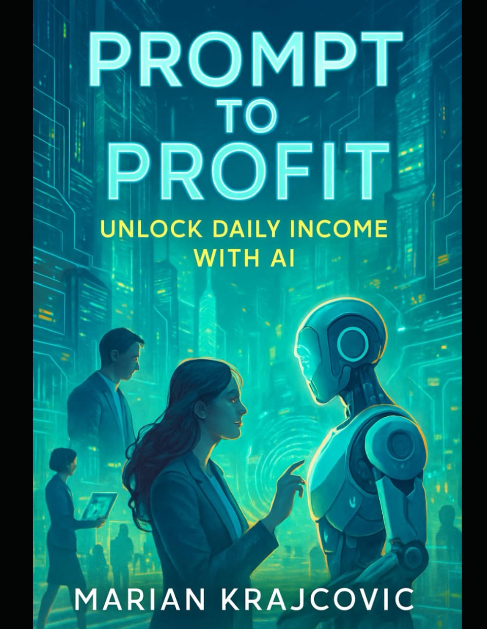 Prompt to Profit: Unlock Daily Income with AI: Master the Art of Using AI Commands for Profitable Outcomes