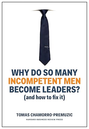 Why Do So Many Incompetent Men Become Leaders by Tomas Chamorro-Premuzic - Book Cover and Summary