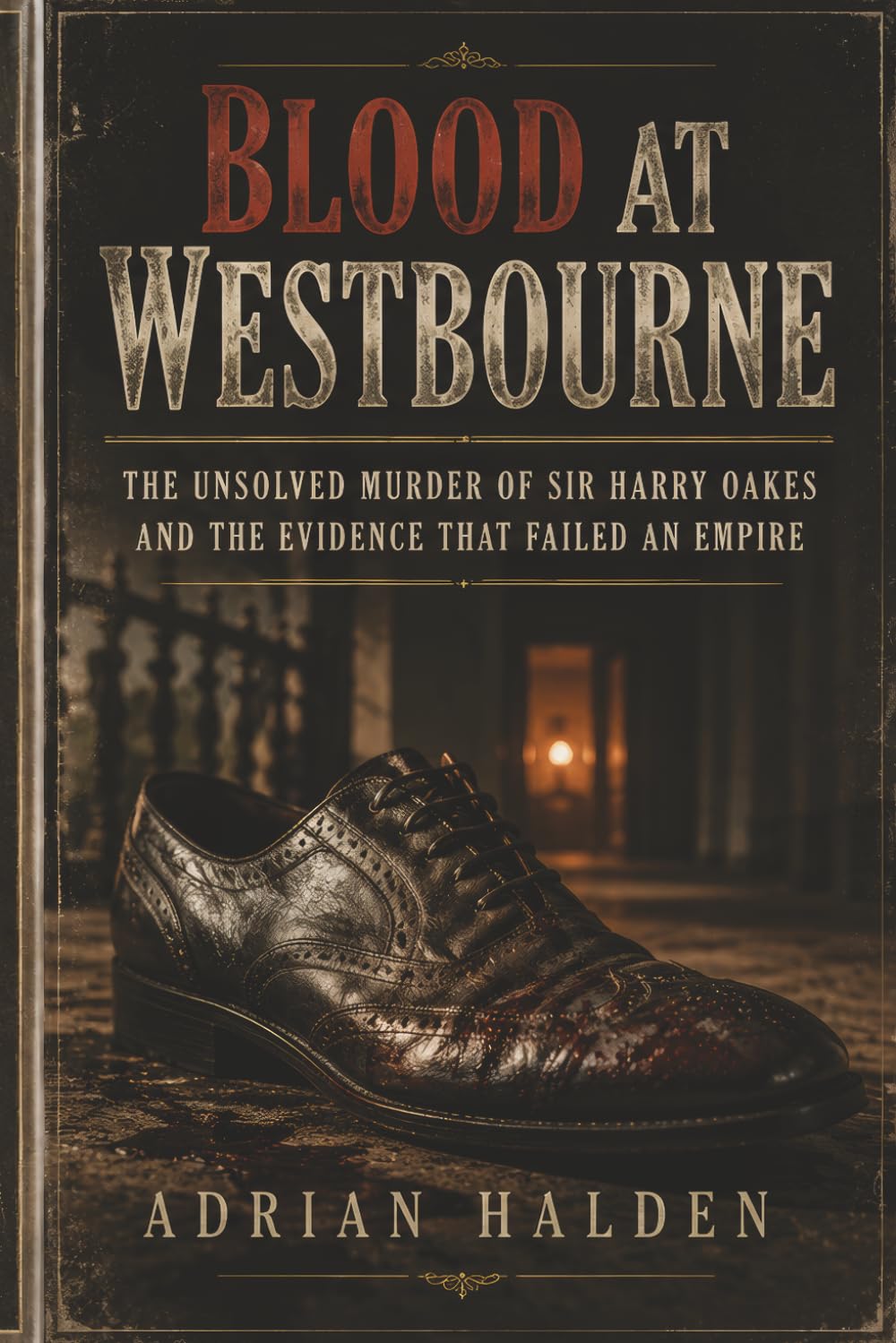 Blood at Westbourne: The Unsolved Murder of Sir Harry Oakes and the Evidence That Failed an Empire