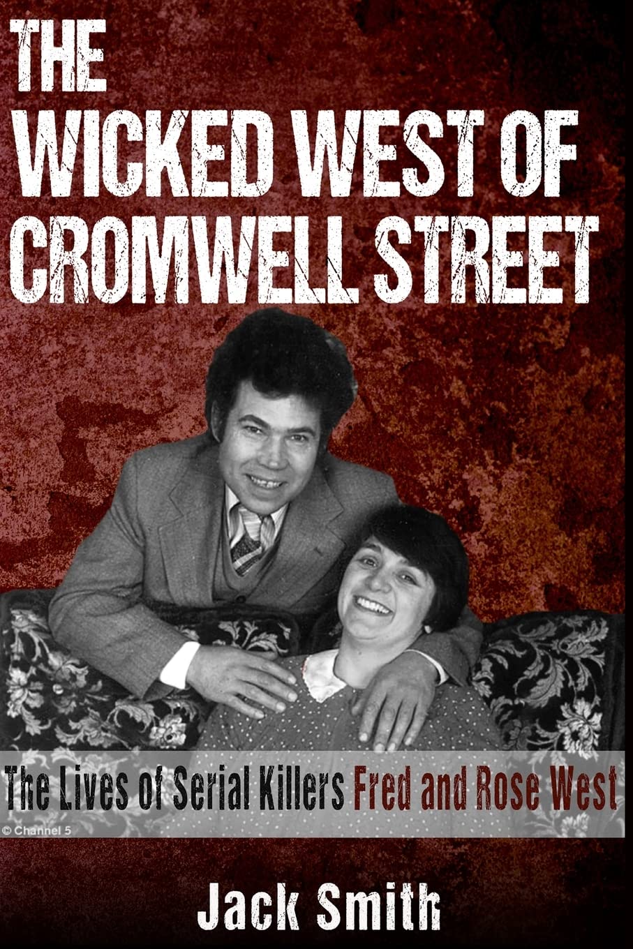 The Wicked West of Cromwell Street: The Lives of Serial Killers Fred and Rose West: 16 (Serial Killer True Crime Books)
