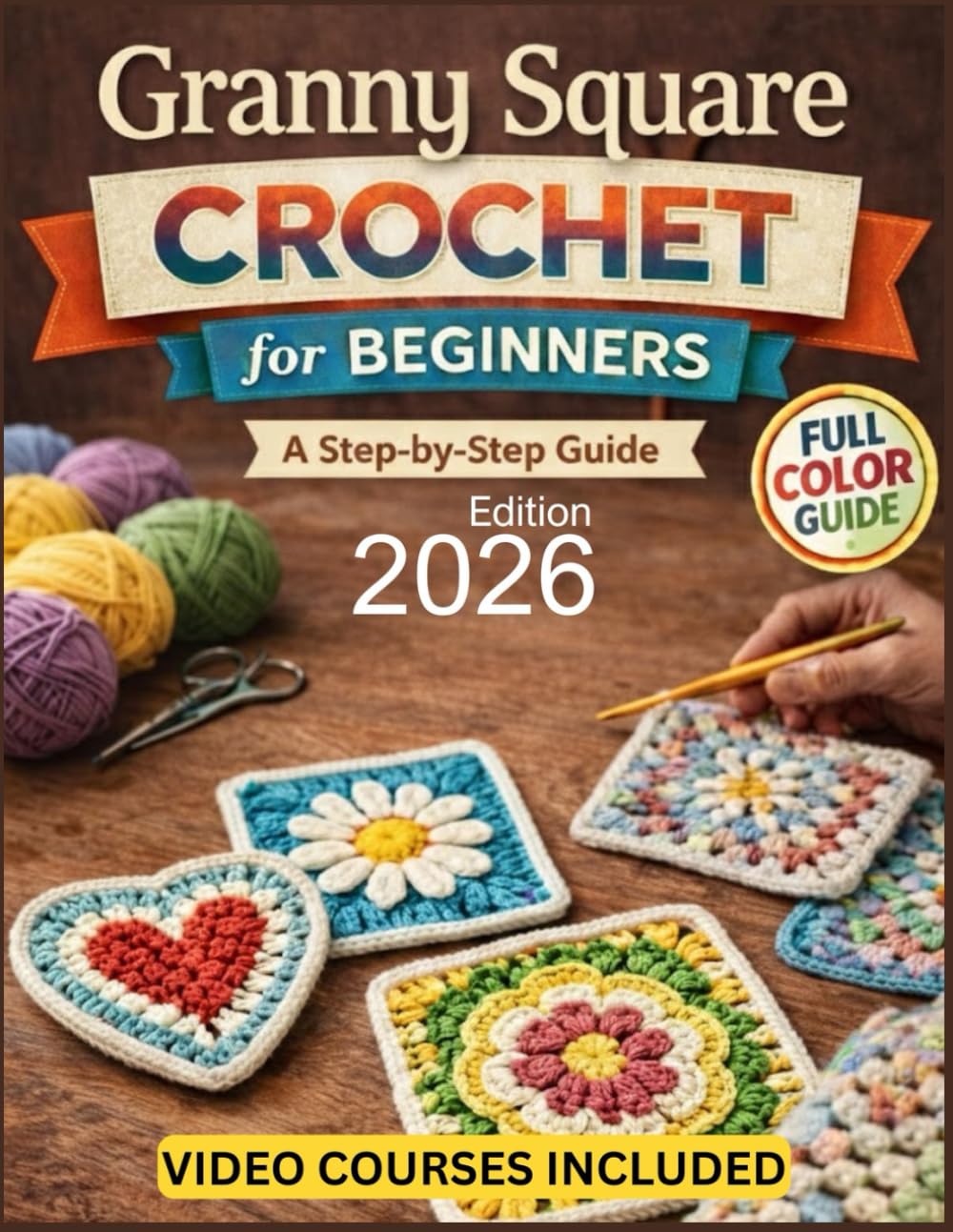Granny Square Crochet For Beginners: The Fully Illustrated Guide to 15 Stunning Patterns—From Your First Chain Stitch to Heirloom-Quality Blankets, ... of Pattern Mistakes or Missing Steps      Paperback – January 7, 2026