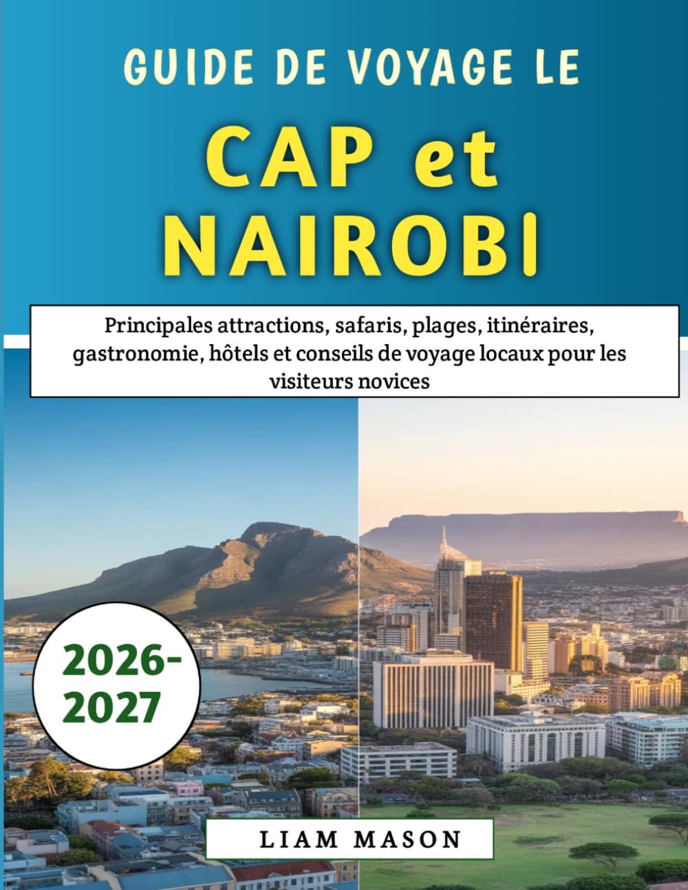 Guide De Voyage Le Cap et Nairobi 2026-2027: Principales attractions, safaris, plages, itinéraires, gastronomie, hôtels et conseils de voyage locaux pour les visiteurs novices