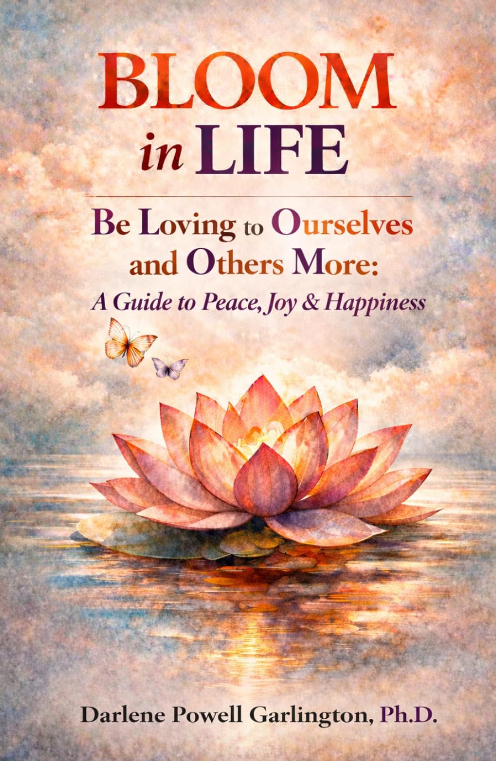 BLOOM in Life: Be Loving to Ourselves and Others More: A Guide to Peace, Joy & Happiness