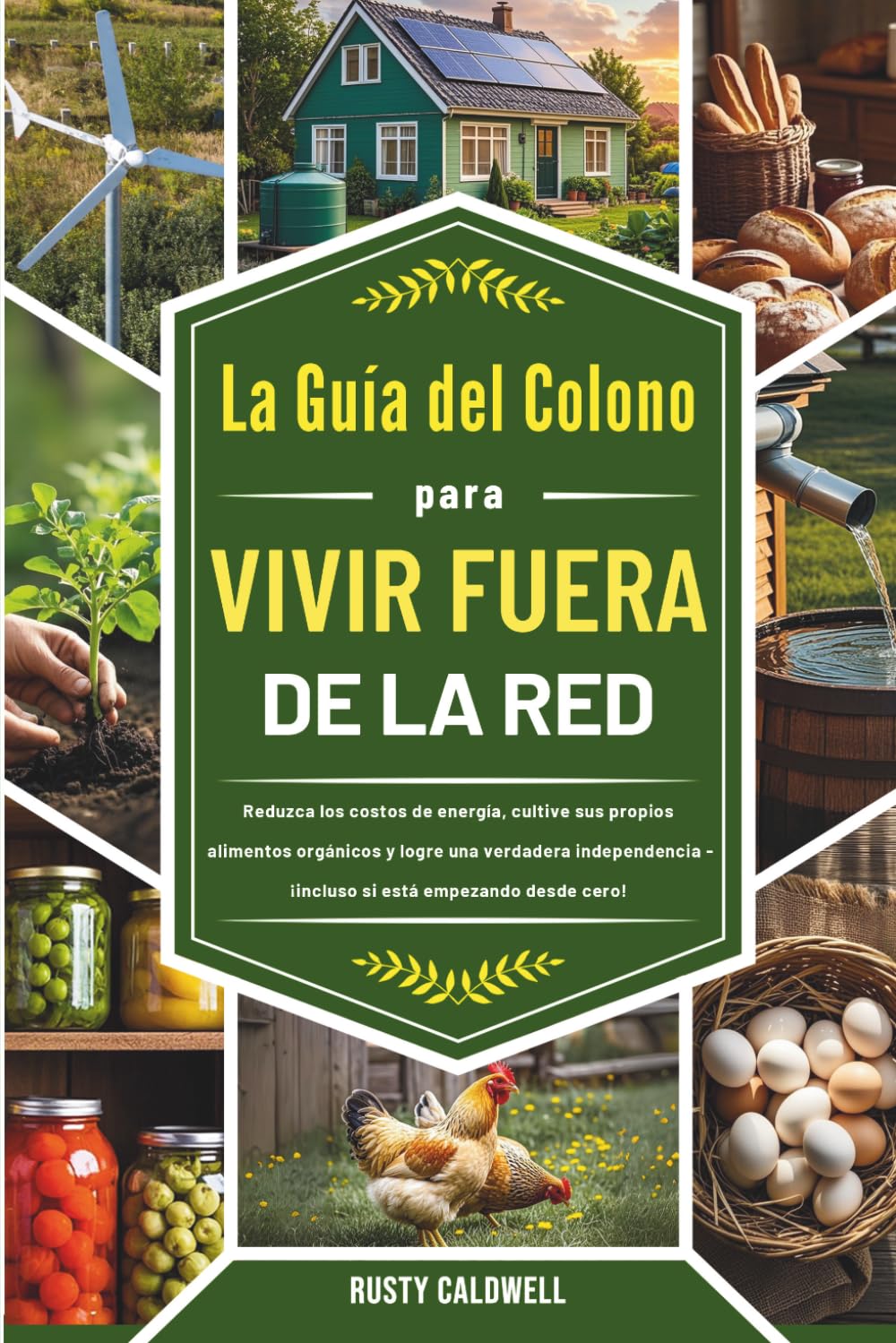 La guía del colono para vivir fuera de la red: Reduzca los costos de energía, cultive sus propios alimentos orgánicos y logre una verdadera independencia, ¡incluso si está empezando desde cero!
