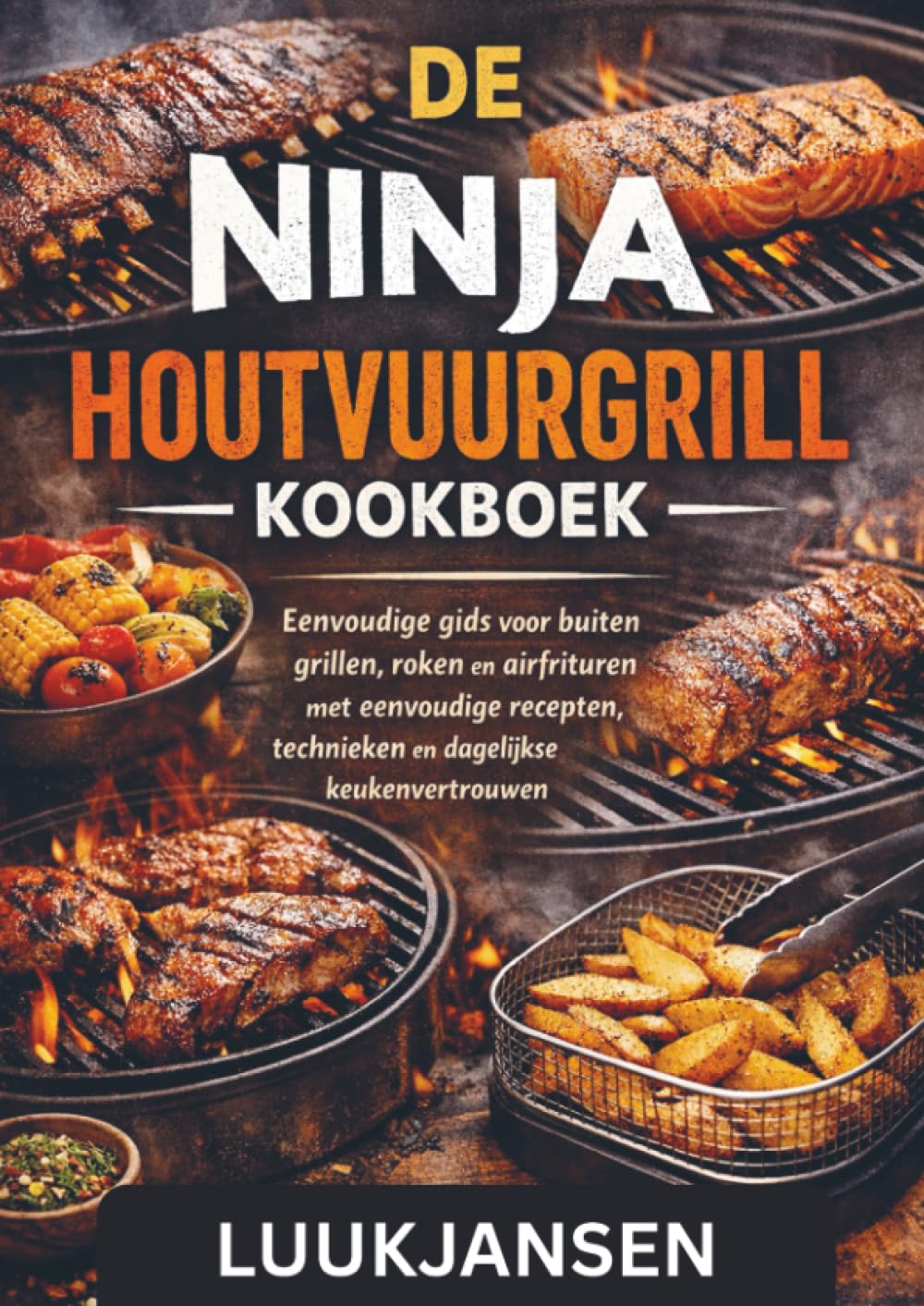DE NINJA HOUTVUURGRILL KOOKBOEK: Eenvoudige gids voor buiten grillen, roken en airfrituren met eenvoudige recepten, technieken en dagelijkse keukenvertrouwen