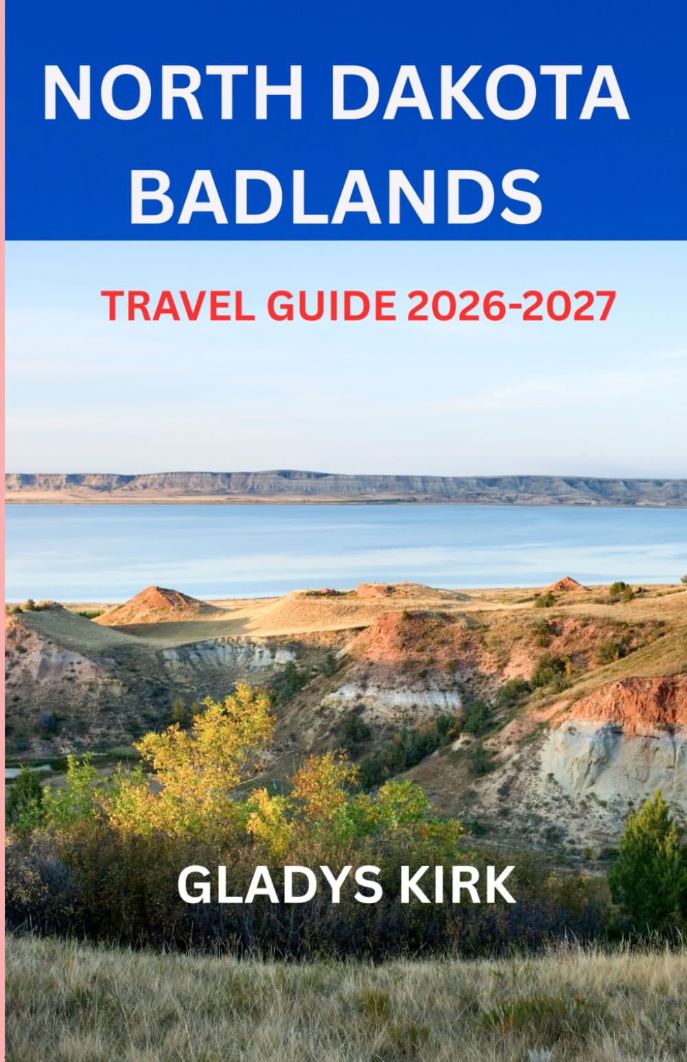 NORTH DAKOTA BADLANDS TRAVEL GUIDE 2026-2027: Experience the Beauty, Silence, and Adventure of the North Dakota Badlands