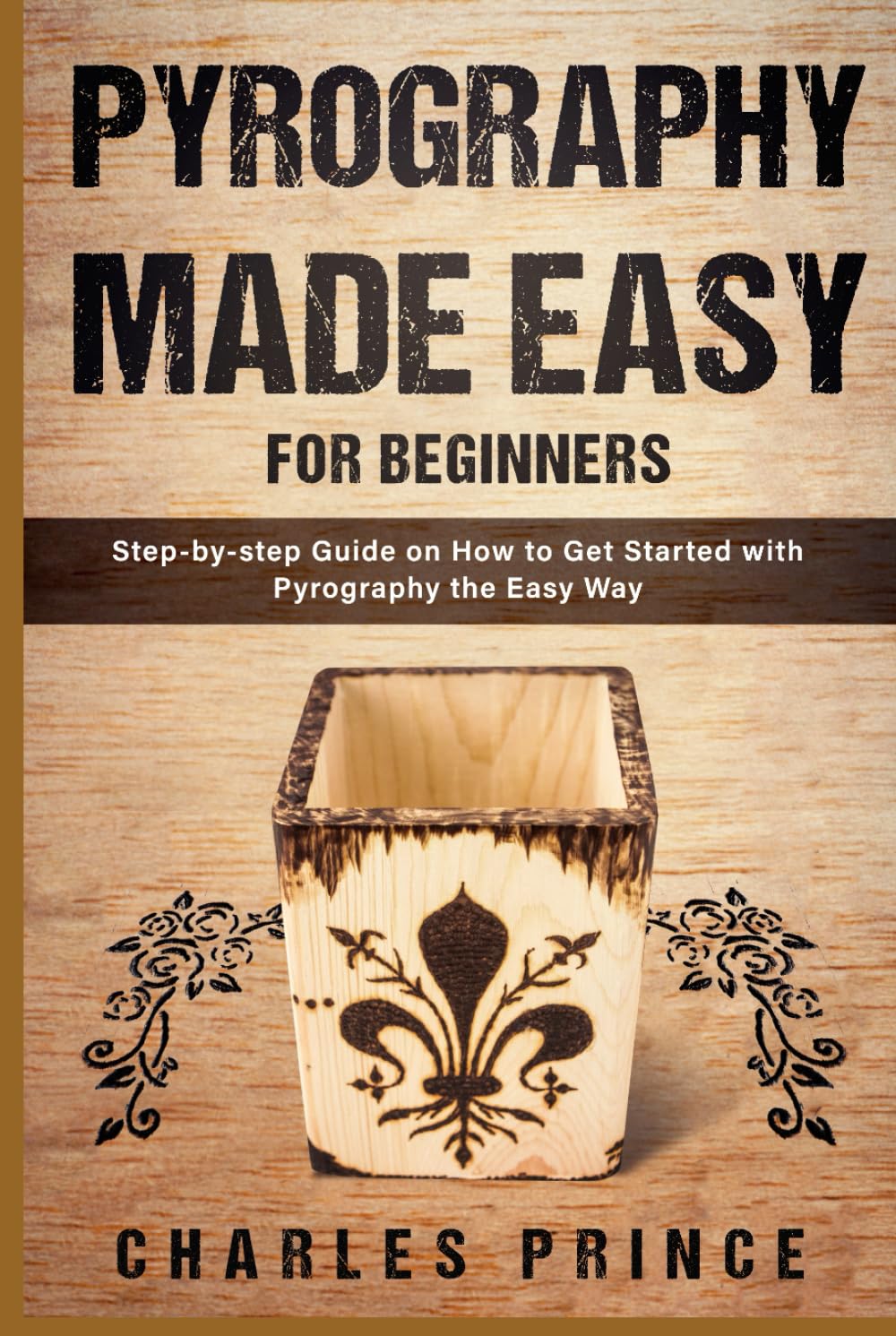 Pyrography Made Easy for Beginners: Step-by-step Guide on How to Get Started with Pyrography the Easy Way