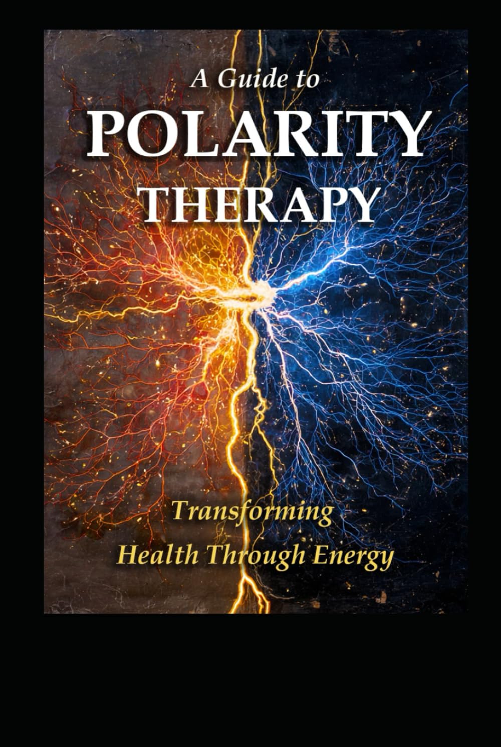 A Guide to Polarity Therapy: Transforming Health Through Energy (Alternative Therapy)